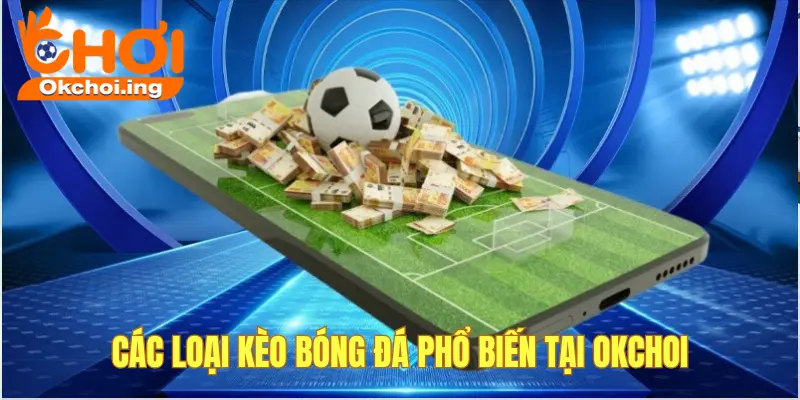 Các Loại Kèo Bóng Đá Được Ưa Chuộng Nhất Tại OKCHOI 1 Các loại kèo bóng đá tại OKCHOI