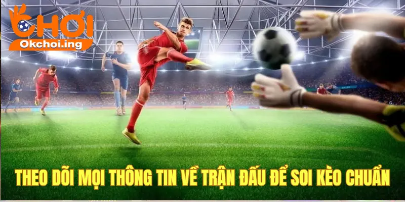 Luôn theo dõi tin tức về trận đấu