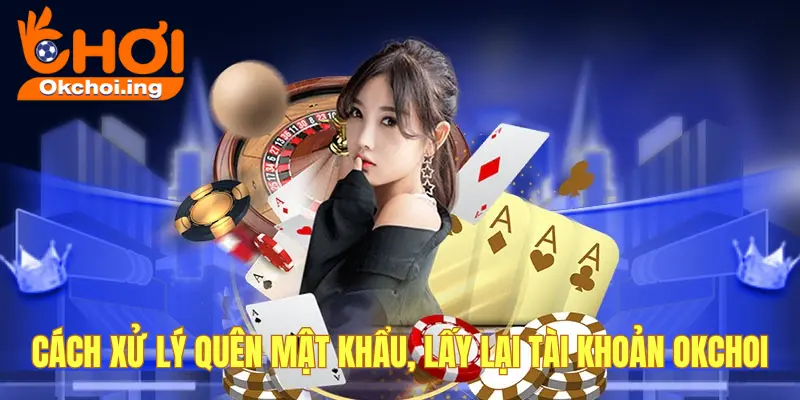 Cách xử lý khi quên mật khẩu, lấy lại tài khoản OKCHOI 1 Cách lấy lại tài khoản OKCHOI
